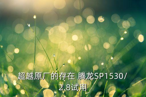 超越原厂的存在 腾龙SP1530/2.8试用
