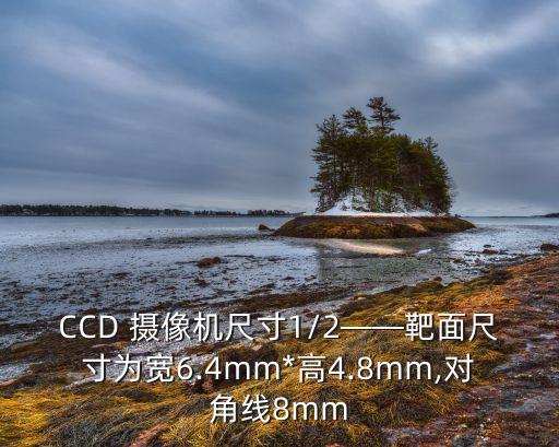 CCD 摄像机尺寸1/2——靶面尺寸为宽6.4mm*高4.8mm,对角线8mm